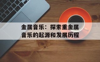 金属音乐：探索重金属音乐的起源和发展历程