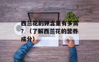 西兰花的钾含量有多高？（了解西兰花的营养成分）