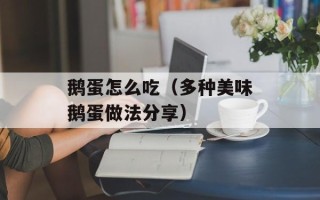 鹅蛋怎么吃（多种美味鹅蛋做法分享）
