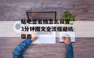 贴吧签名档怎么设置_3分钟图文全流程避坑指南