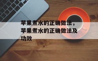 苹果煮水的正确做法，苹果煮水的正确做法及功效