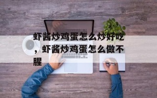 虾酱炒鸡蛋怎么炒好吃，虾酱炒鸡蛋怎么做不腥