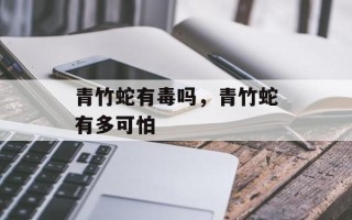 青竹蛇有毒吗，青竹蛇有多可怕