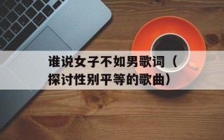 谁说女子不如男歌词（探讨性别平等的歌曲）