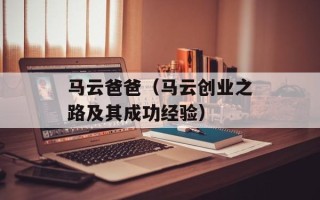 马云爸爸（马云创业之路及其成功经验）