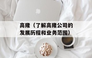 高隆（了解高隆公司的发展历程和业务范围）