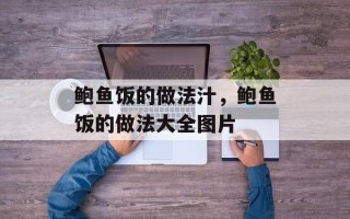 鲍鱼饭的做法汁，鲍鱼饭的做法大全图片