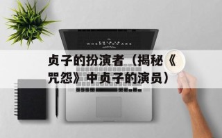 贞子的扮演者（揭秘《咒怨》中贞子的演员）