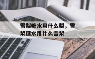 雪梨糖水用什么梨，雪梨糖水用什么雪梨