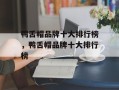 鸭舌帽品牌十大排行榜，鸭舌帽品牌十大排行榜