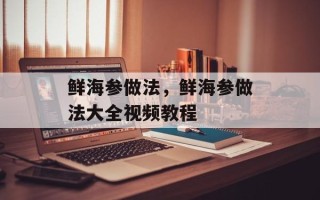 鲜海参做法，鲜海参做法大全视频教程