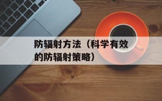防辐射方法（科学有效的防辐射策略）