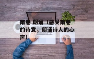 雨巷 朗诵（感受雨巷的诗意，朗诵诗人的心声）