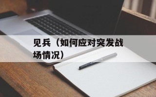 见兵（如何应对突发战场情况）