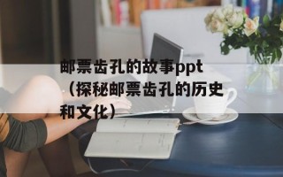 邮票齿孔的故事ppt（探秘邮票齿孔的历史和文化）