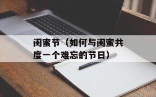 闺蜜节（如何与闺蜜共度一个难忘的节日）