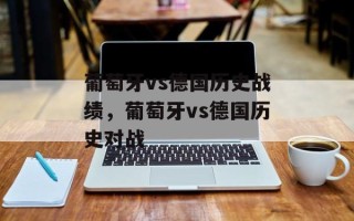 葡萄牙vs德国历史战绩，葡萄牙vs德国历史对战