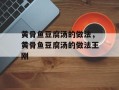 黄骨鱼豆腐汤的做法，黄骨鱼豆腐汤的做法王刚