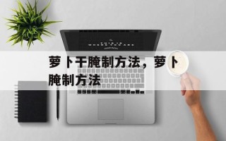 萝卜干腌制方法，萝卜腌制方法