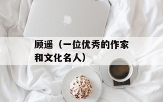 顾遥（一位优秀的作家和文化名人）