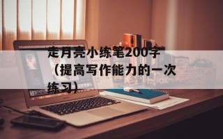 走月亮小练笔200字（提高写作能力的一次练习）