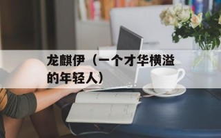龙麒伊（一个才华横溢的年轻人）