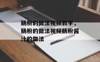 肠粉的做法视频教学，肠粉的做法视频肠粉酱汁的做法