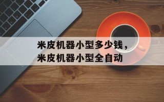 米皮机器小型多少钱，米皮机器小型全自动