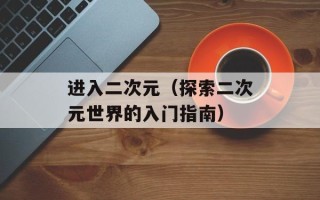 进入二次元（探索二次元世界的入门指南）