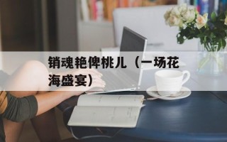 销魂艳俾桃儿（一场花海盛宴）