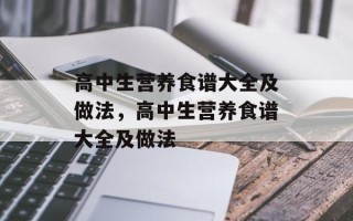 高中生营养食谱大全及做法，高中生营养食谱大全及做法