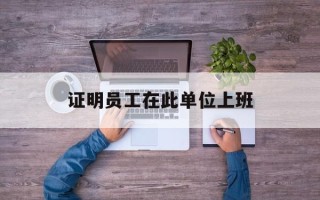 证明员工在此单位上班
