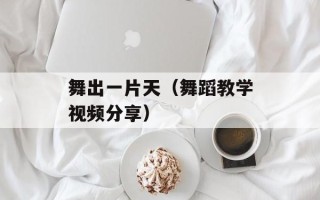 舞出一片天（舞蹈教学视频分享）