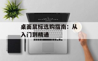 桌面鼠标选购指南：从入门到精通