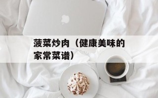 菠菜炒肉（健康美味的家常菜谱）