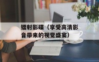 镭射影碟（享受高清影音带来的视觉盛宴）
