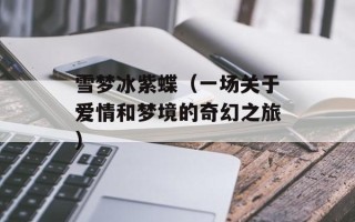 雪梦冰紫蝶（一场关于爱情和梦境的奇幻之旅）