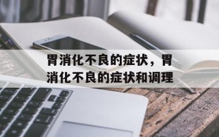 胃消化不良的症状，胃消化不良的症状和调理