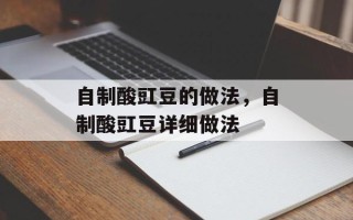 自制酸豇豆的做法，自制酸豇豆详细做法