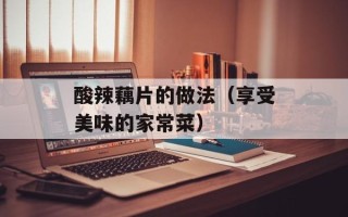 酸辣藕片的做法（享受美味的家常菜）