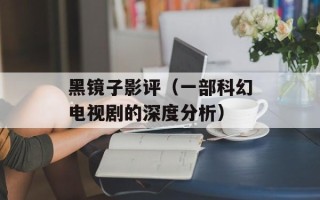 黑镜子影评（一部科幻电视剧的深度分析）