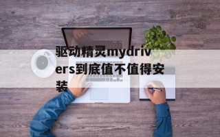 驱动精灵mydrivers到底值不值得安装