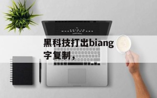 黑科技打出biang字复制，