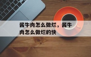酱牛肉怎么做烂，酱牛肉怎么做烂的快