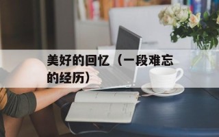 美好的回忆（一段难忘的经历）