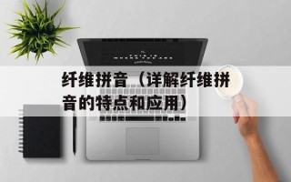 纤维拼音（详解纤维拼音的特点和应用）