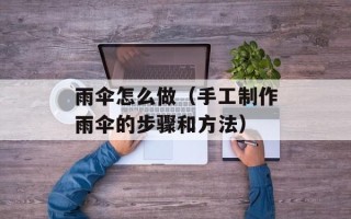 雨伞怎么做（手工制作雨伞的步骤和方法）