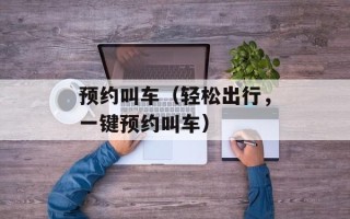 预约叫车（轻松出行，一键预约叫车）