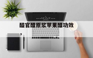 醯官醋原浆苹果醋功效，