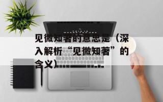 见微知著的意思是（深入解析“见微知著”的含义）